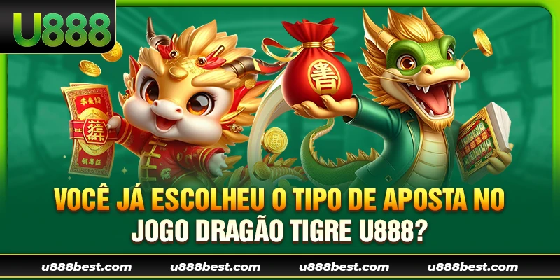 Você já escolheu o tipo de aposta no Jogo Dragão Tigre U888?